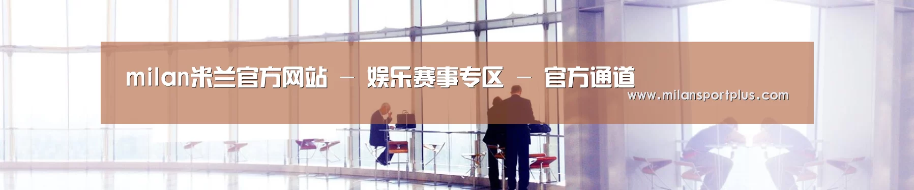 milan米兰官方网站 - 娱乐赛事专区 - 官方通道