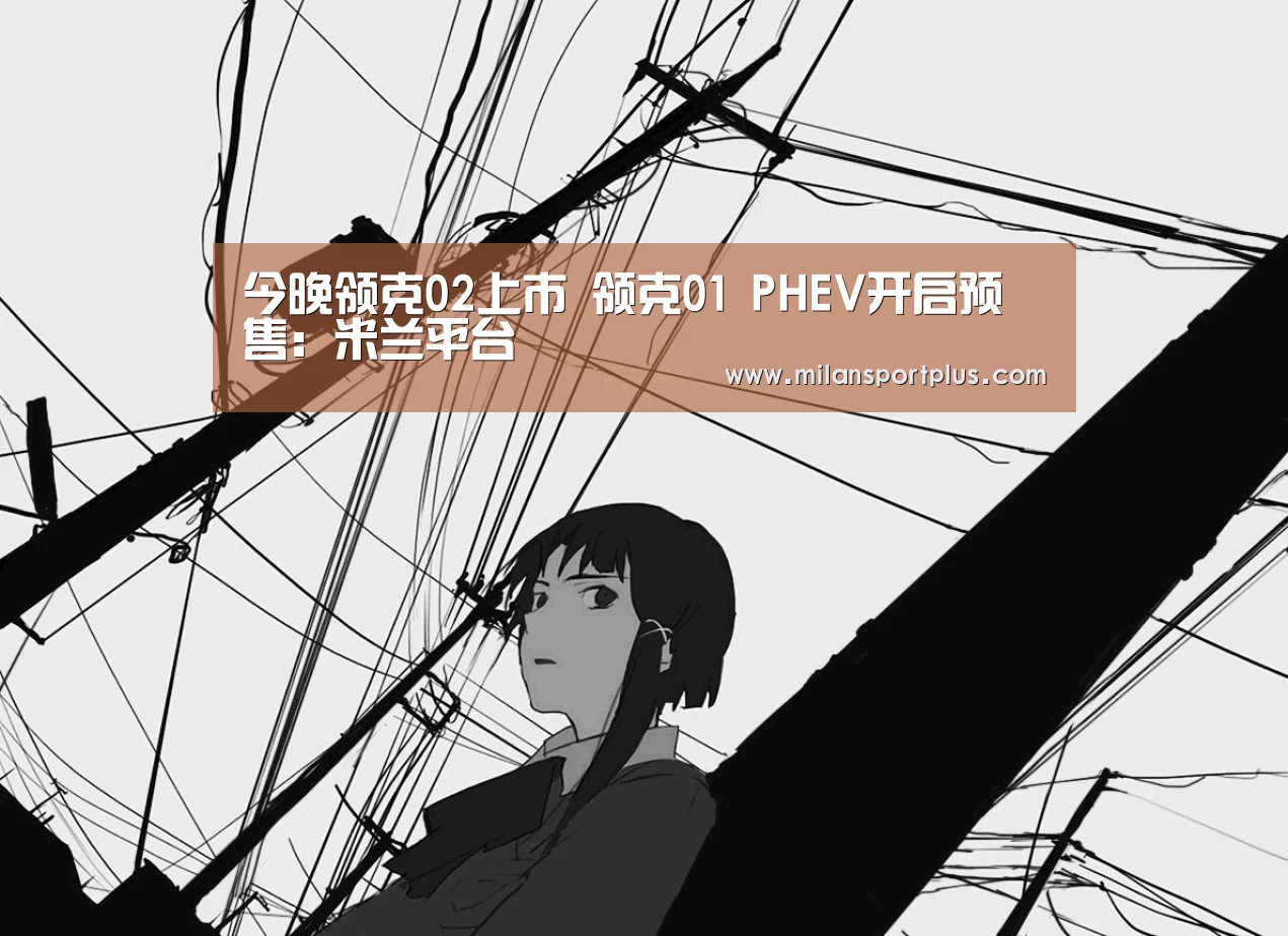 今晚领克02上市 领克01 PHEV开启预售：米兰平台