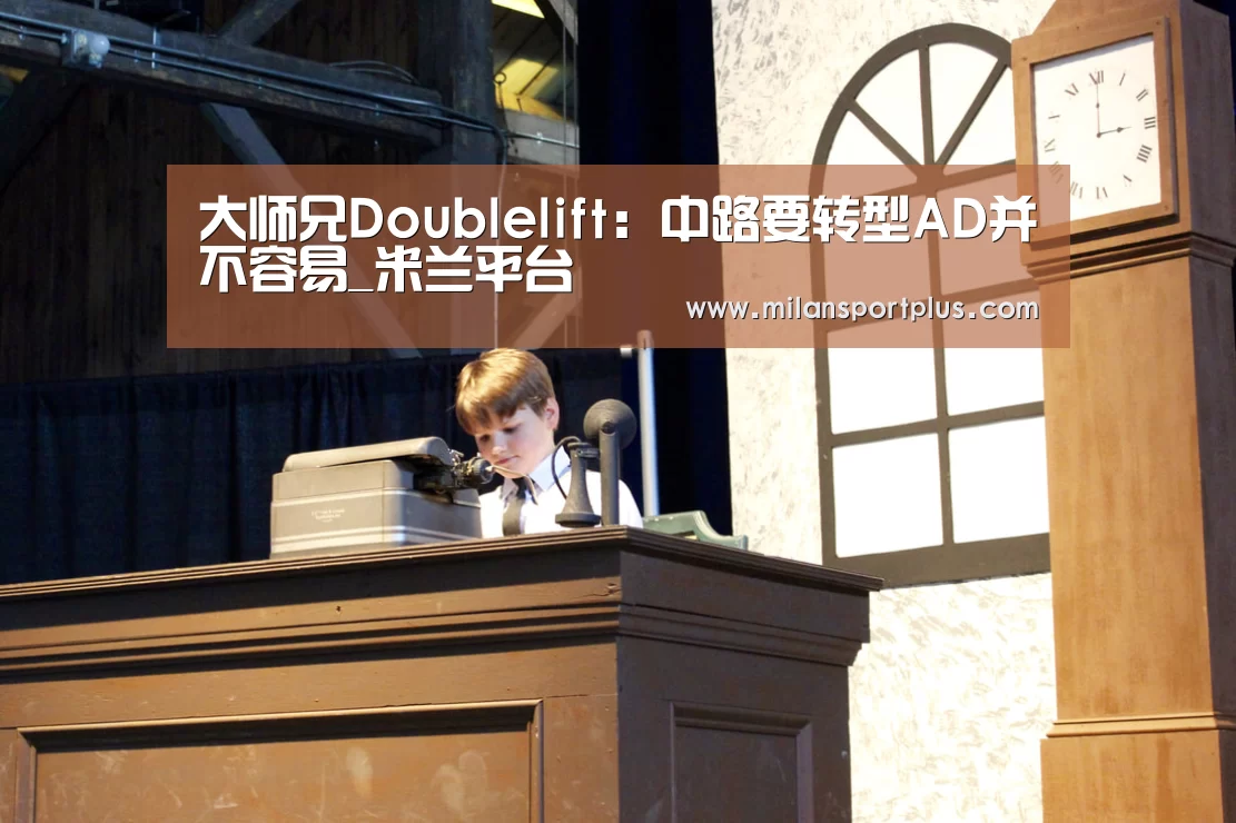 大师兄Doublelift:中路要转型AD并不容易_米兰平台(图3) 米兰平台