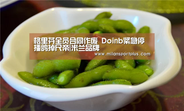 格里芬全员合同作废 Doinb紧急停播鸽掉尺帝|米兰品牌(图4) 米兰平台