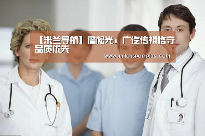 【米兰导航】詹松光:广汽传祺恪守品质优先(图4) 米兰赛事