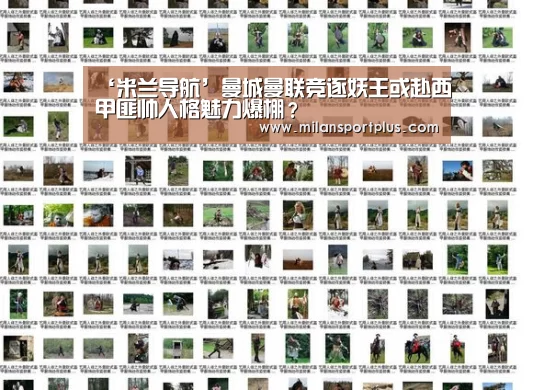 ‘米兰导航’曼城曼联竞逐妖王或赴西甲匪帅人格魅力爆棚?(图1) 米兰导航