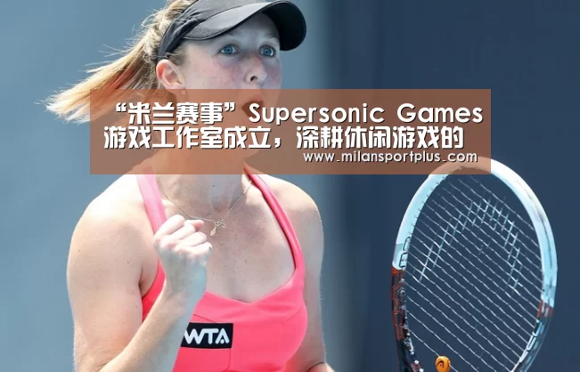 “米兰赛事”Supersonic Games游戏工作室成立,深耕休闲游戏的广告变现(图3) 米兰赛事