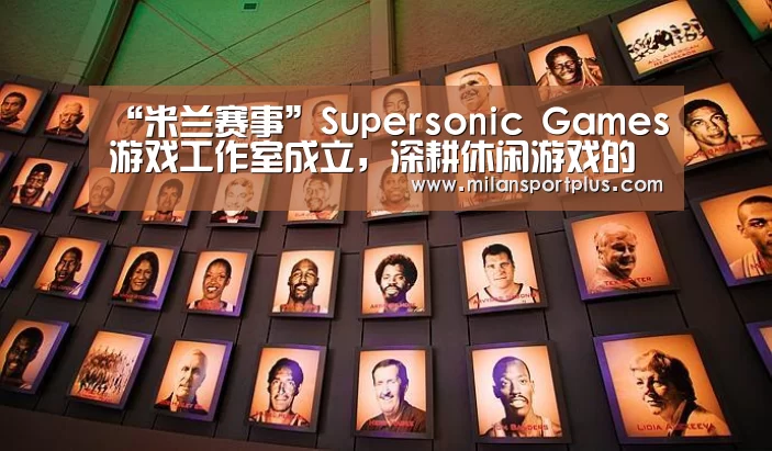 “米兰赛事”Supersonic Games游戏工作室成立,深耕休闲游戏的广告变现(图1) 米兰赛事