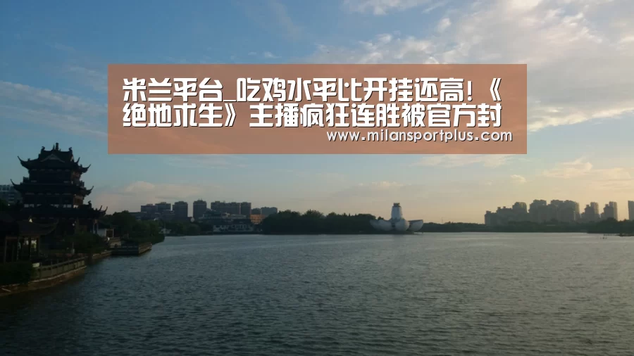 米兰平台_吃鸡水平比开挂还高!《绝地求生》主播疯狂连胜被官方封号(图3) 米兰平台