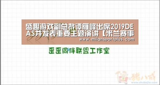 盛趣游戏副总裁谭雁峰出席2019DEAS并发表重要主题演讲【米兰赛事】(图1) 米兰赛事