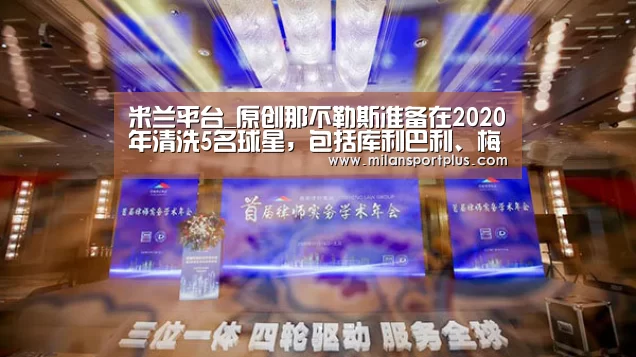米兰平台_原创那不勒斯准备在2020年清洗5名球星,包括库利巴利、梅尔滕斯(图1) 米兰导航