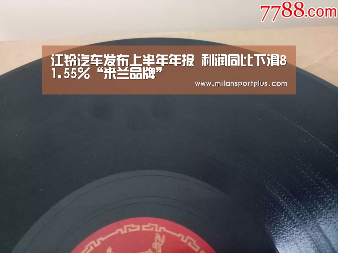 江铃汽车发布上半年年报 利润同比下滑81.55%“米兰品牌”(图1) 米兰导航
