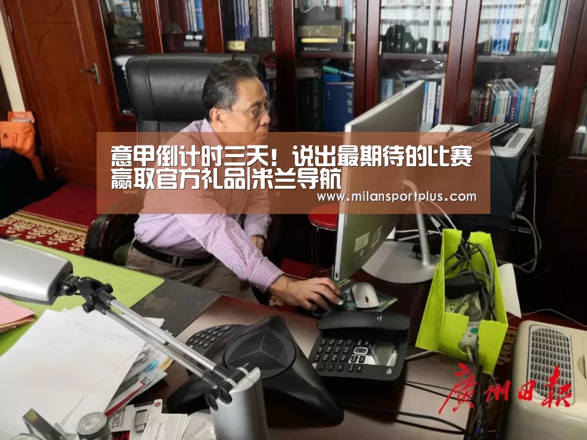 意甲倒计时三天!说出最期待的比赛赢取官方礼品|米兰导航(图1) 米兰赛事