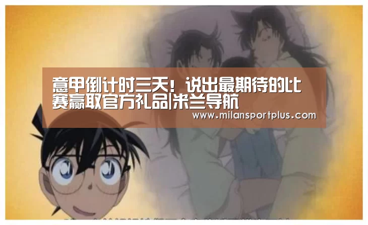意甲倒计时三天!说出最期待的比赛赢取官方礼品|米兰导航(图3) 米兰平台